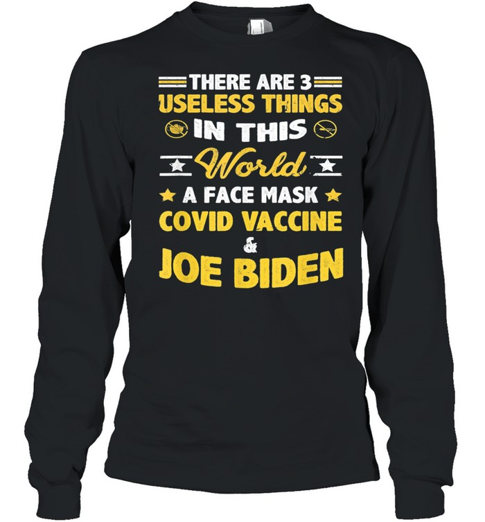There Are Three Useless Things In This World A Face Mask Covid Vaccine And Joe Biden shirt Long Sleeved T-shirt