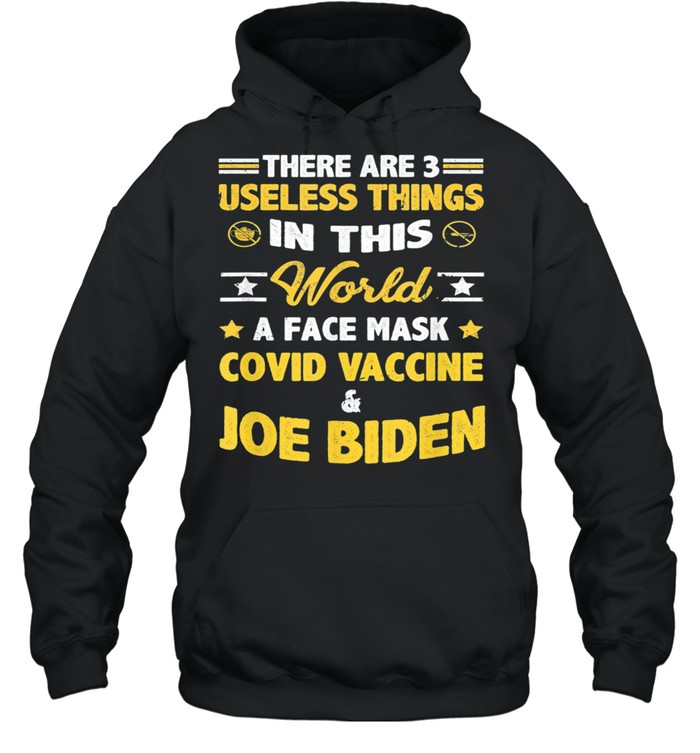 There Are Three Useless Things In This World A Face Mask Covid Vaccine And Joe Biden shirt Unisex Hoodie