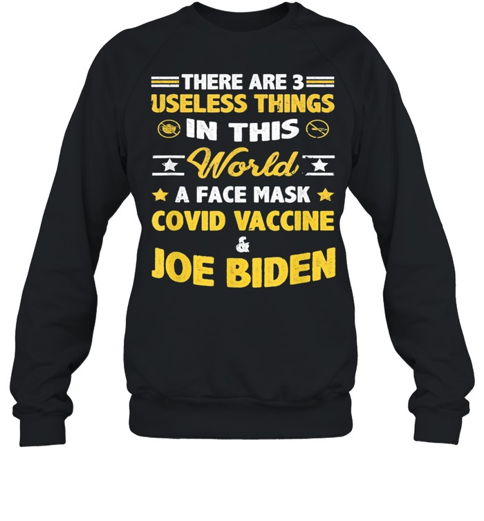 There Are Three Useless Things In This World A Face Mask Covid Vaccine And Joe Biden shirt Unisex Sweatshirt