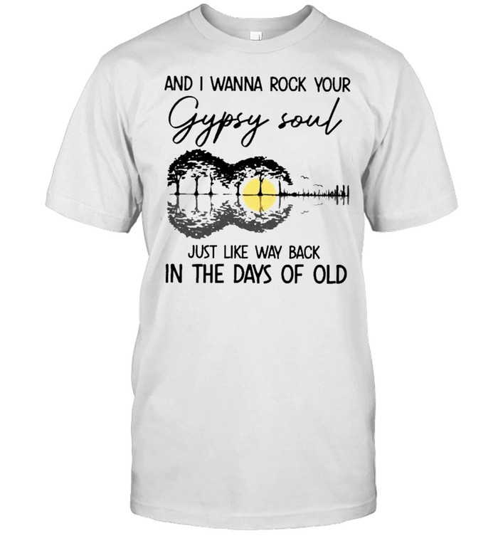 and I wanna rock your gypsy soul just like way back in the days of old shirt