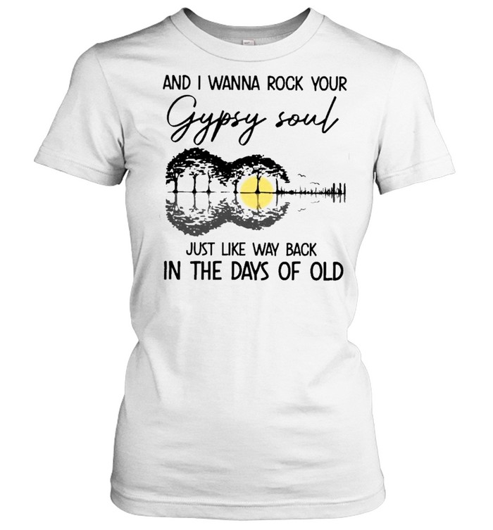 and I wanna rock your gypsy soul just like way back in the days of old shirt Classic Women's T-shirt
