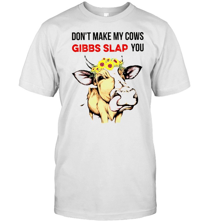 Don’t make my cows gibbs slap you shirt