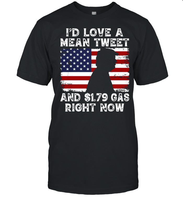 Donald Trump I’d love a mean tweet and 1.79 gas right now American flag shirt