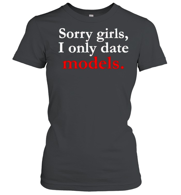 Sorry girls I only date models shirt Classic Women's T-shirt