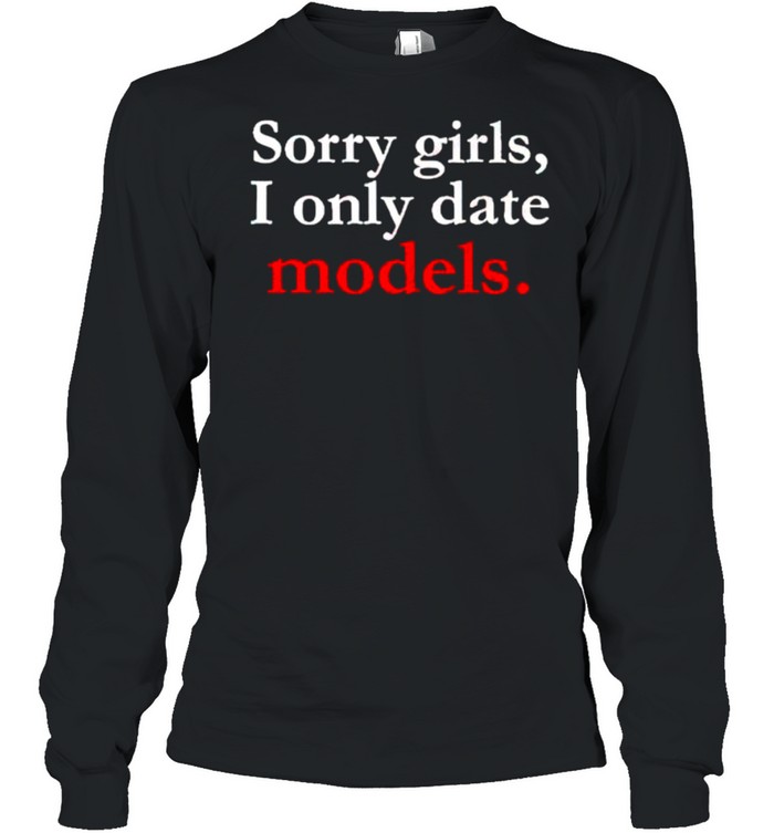 Sorry girls I only date models shirt Long Sleeved T-shirt