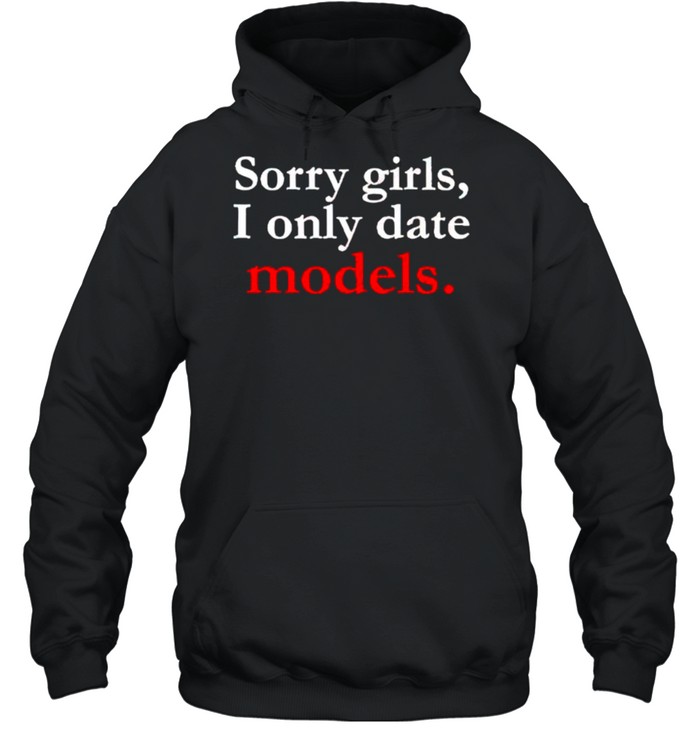 Sorry girls I only date models shirt Unisex Hoodie