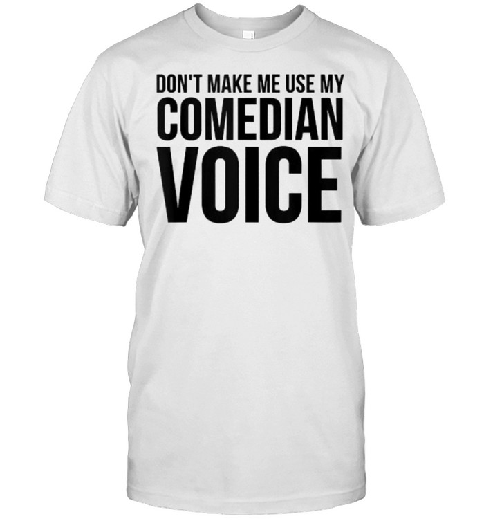 Don’t Make Me Use My Comedian Voice T-Shirt