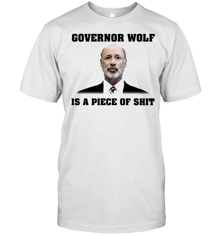Tom Wolf Governor Wolf Is A Piece Of Shit Shirt