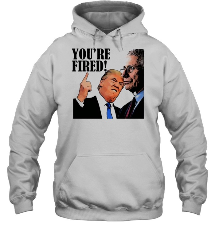 youre fired fire faucI shirt Unisex Hoodie