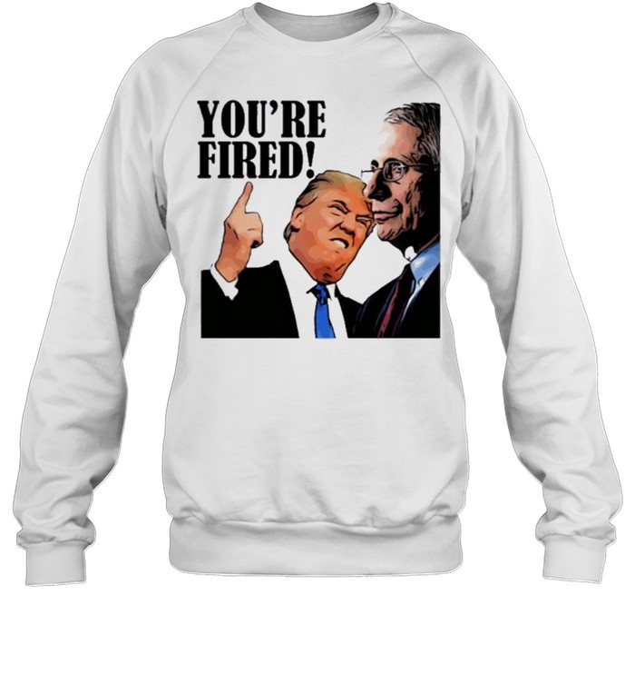 youre fired fire faucI shirt Unisex Sweatshirt