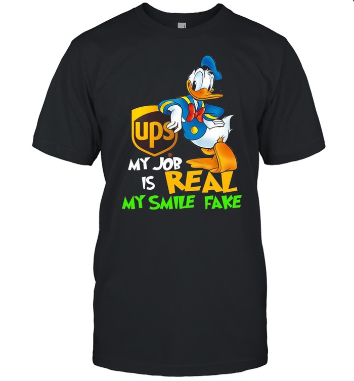 Donald Duck Ups my job is real my smile fake shirt