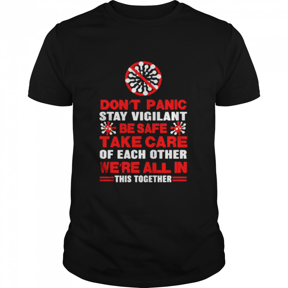 Dont Panic Stay Vigilant Be Safe Take Care Of Each Other Were All In This Together shirt