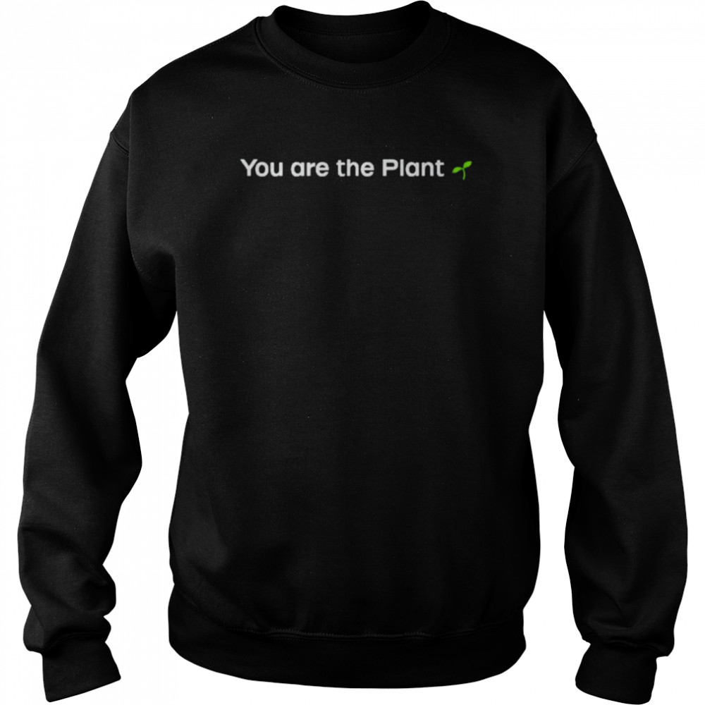 You are the plant shirt Unisex Sweatshirt