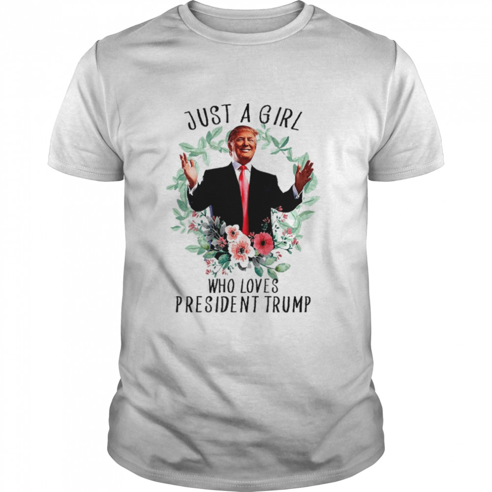 donald trump just a girl who loves president trump shirt