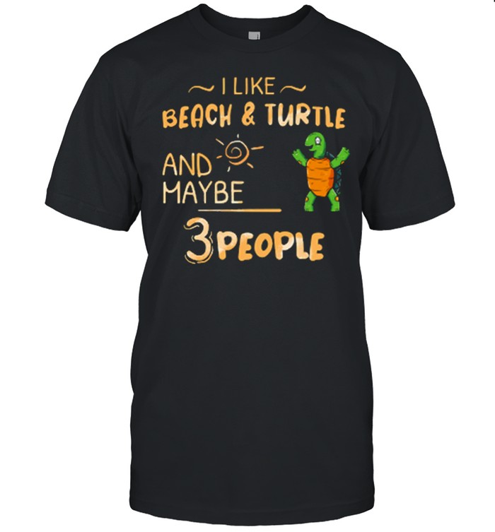 I Like Beach And Turtle And Maybe 3 People shirt