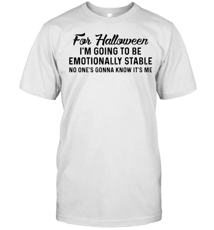 For Halloween I’m Going To Be Emotionally Stable No One’s Gonna Know It’s Me T-shirt