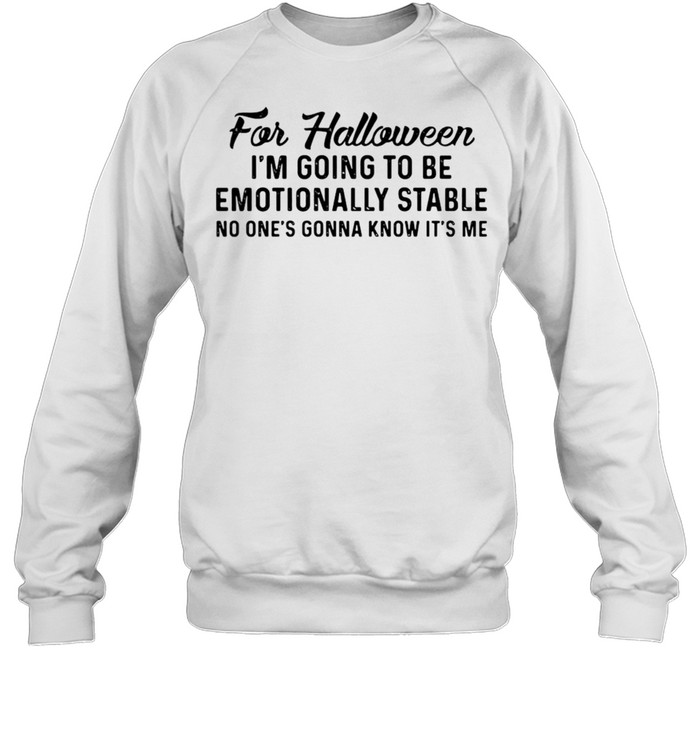For Halloween I’m Going To Be Emotionally Stable No One’s Gonna Know It’s Me T-shirt Unisex Sweatshirt