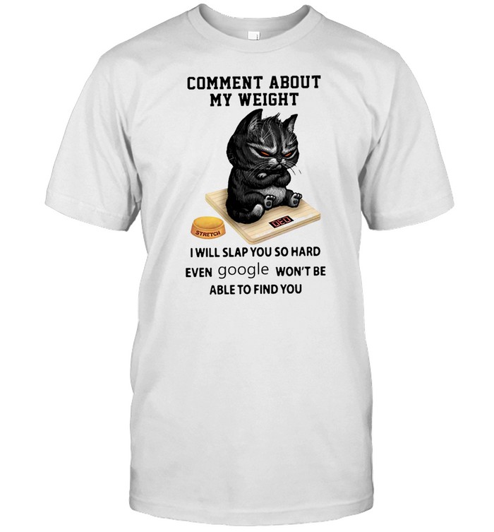 comment About My Weight I Will Slap You So Hard Even Google Wont Be Able To Find You shirt