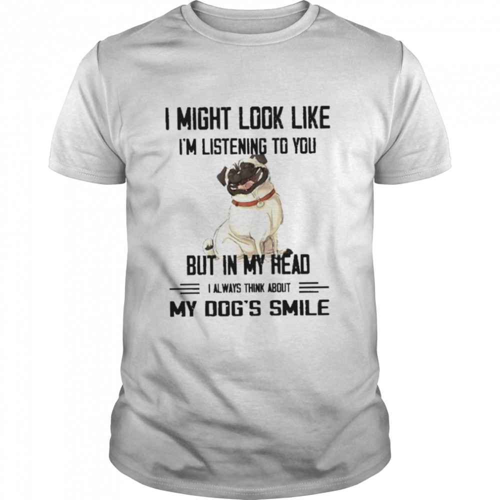 Pug might look like im listening to you but in my head I always think about my dogs smilf shirt
