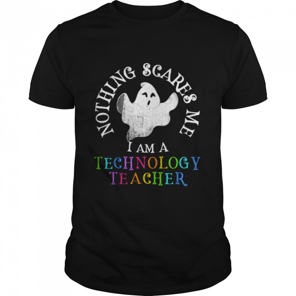 Nothing scares me I am teachnology teacher shirt