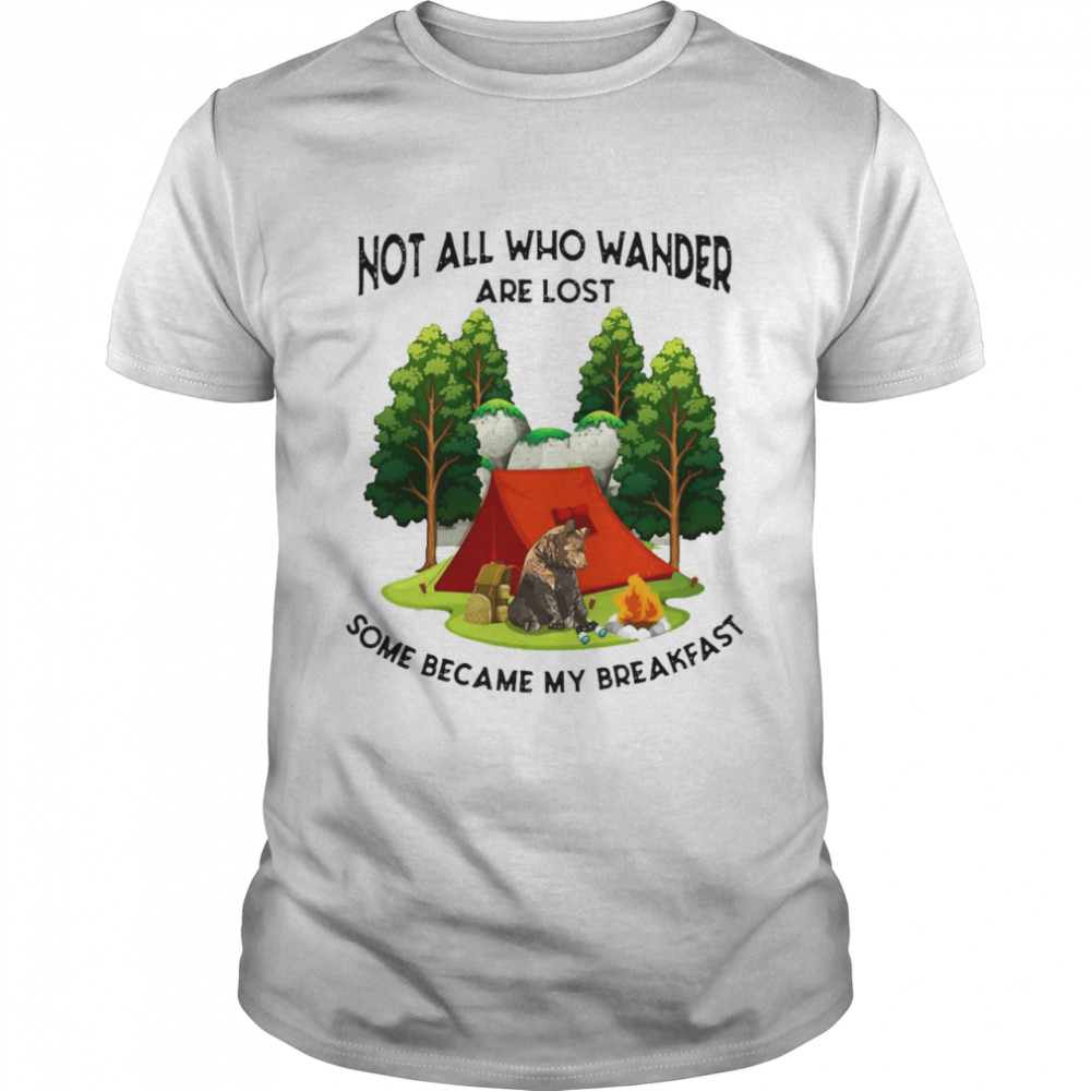 Camping Not All Who Wander Are Lost Some Became My Breakfast T-shirt