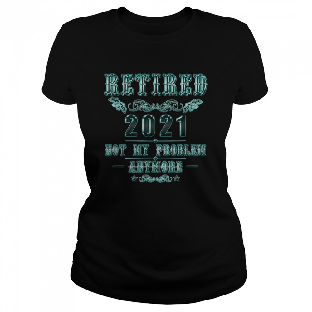 Retirement Retired 2021 Not My Problem  Classic Women's T-shirt