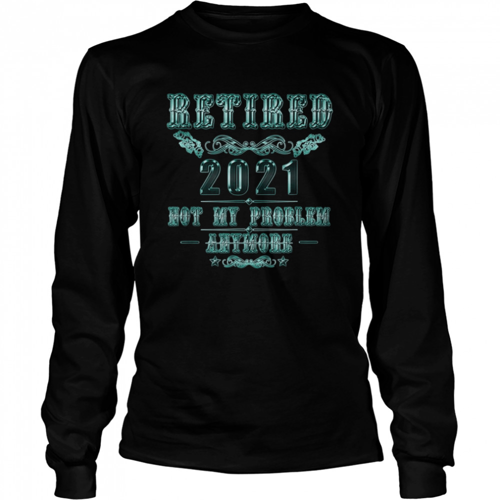 Retirement Retired 2021 Not My Problem  Long Sleeved T-shirt