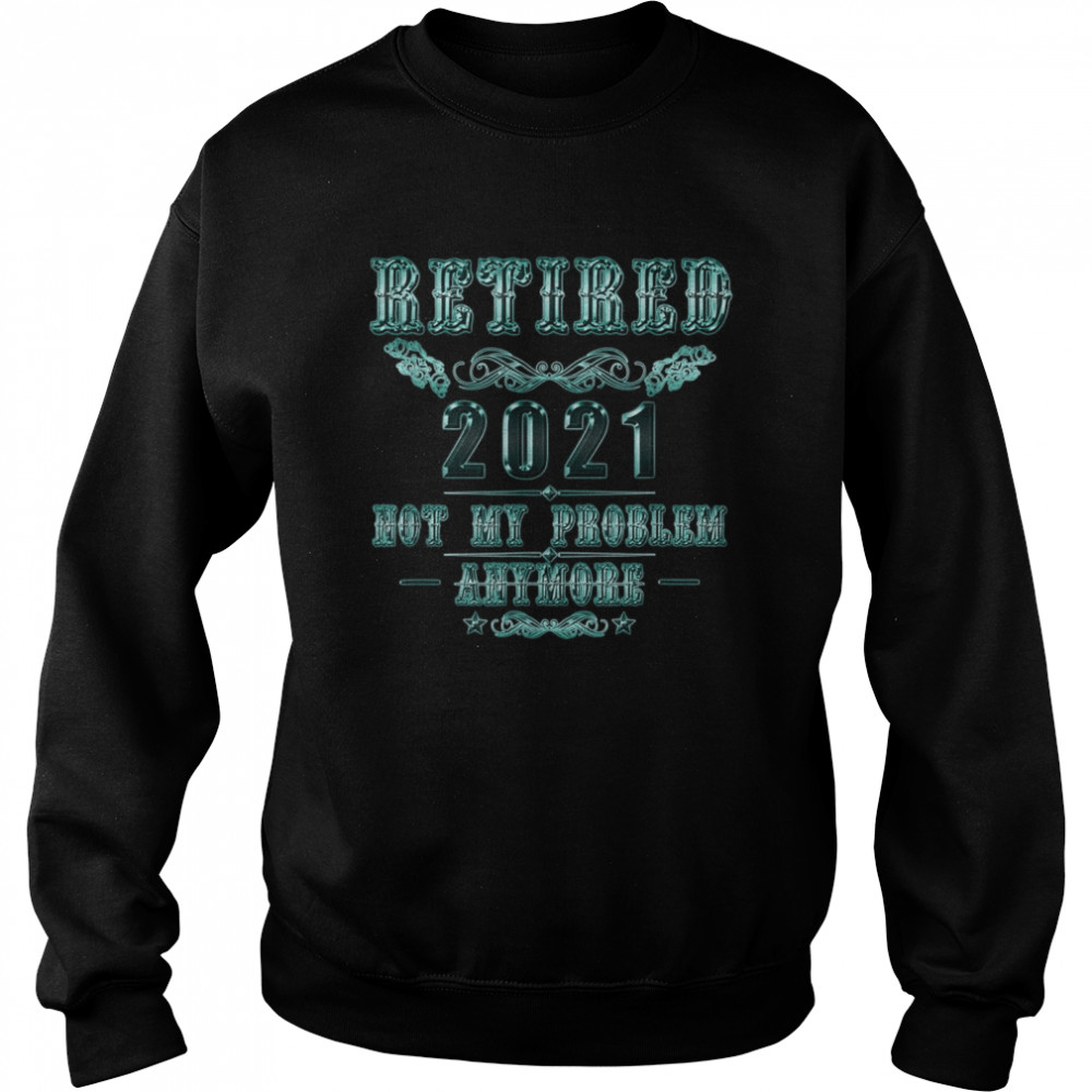 Retirement Retired 2021 Not My Problem  Unisex Sweatshirt