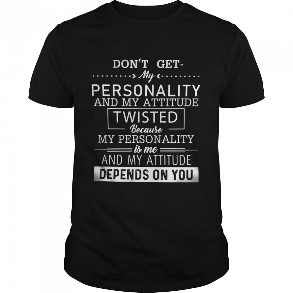 Don’t get my personality and my attitude twisted because my personality is me shirt