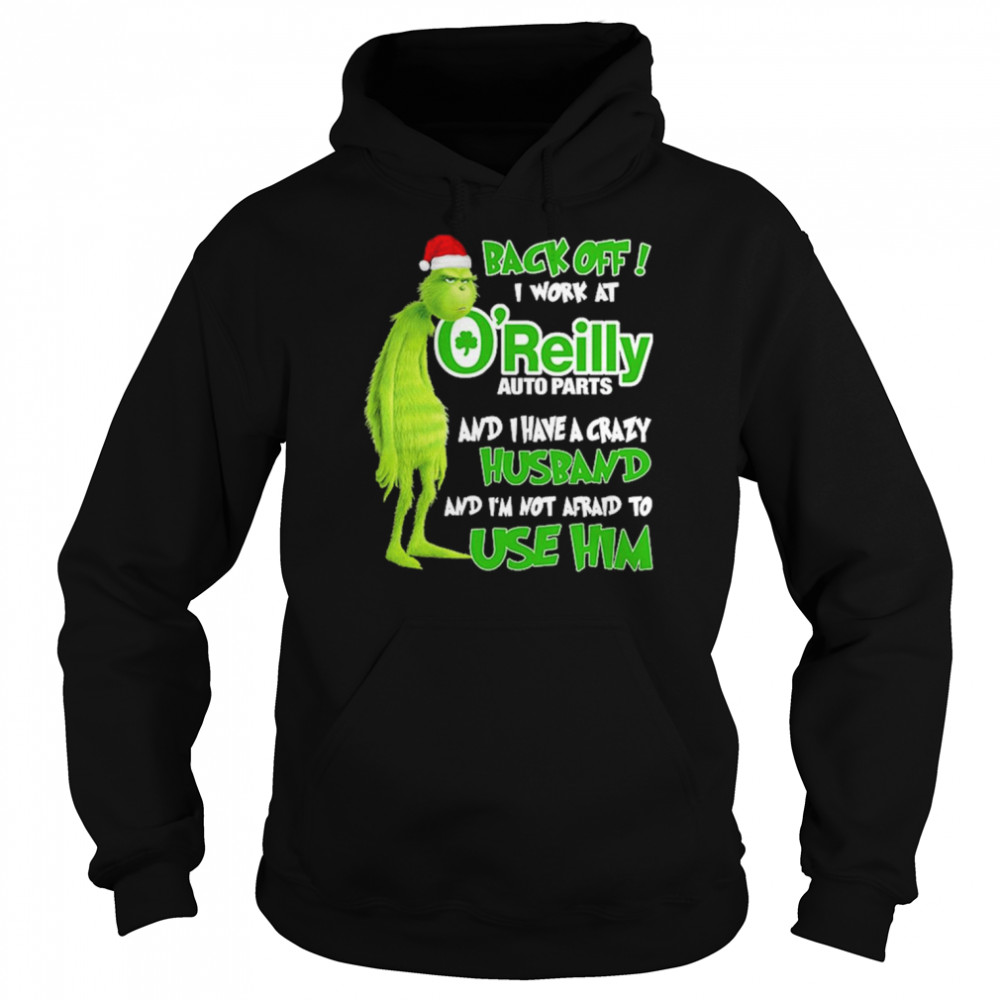Grinch santa back off i work at O’reilly and I have a crazy husband and I’m not afraid to use him Christmas shirt Unisex Hoodie