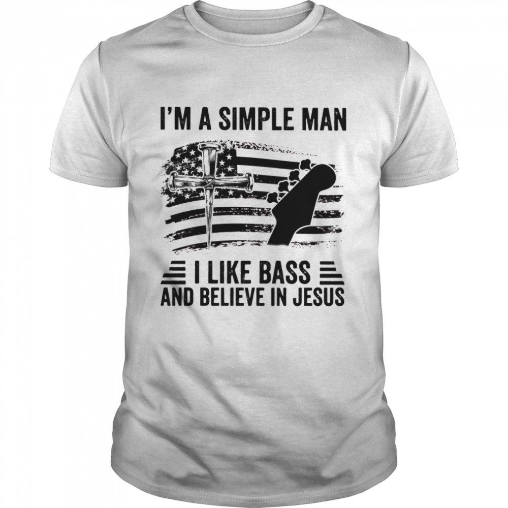 Guitar Im A Simple Man I Like Bass And Believe In Jesus USA Flag shirt