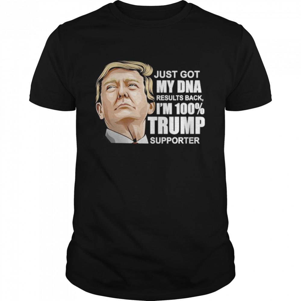 Just got my DNA results back I’m 100% Trump supporter shirt
