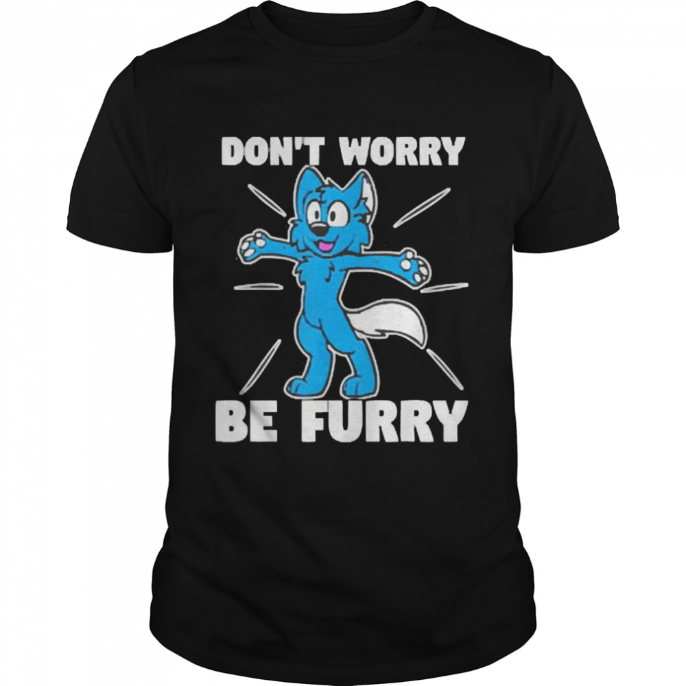 Don’t Worry Be Furry Shirt