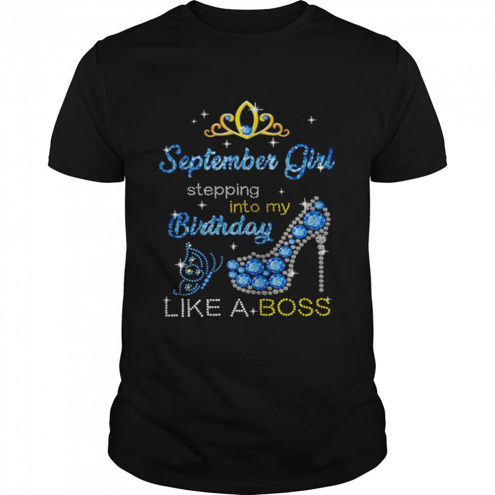 September Girl Stepping Into My Birthday Like A Boss Shirt