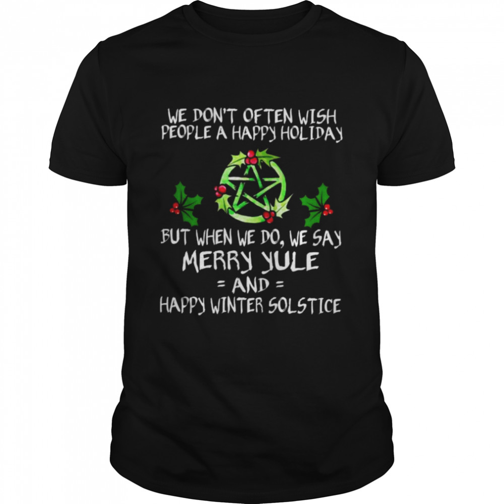 Witch we don’t often wish people a happy holiday but when we do we say merry Yule shirt