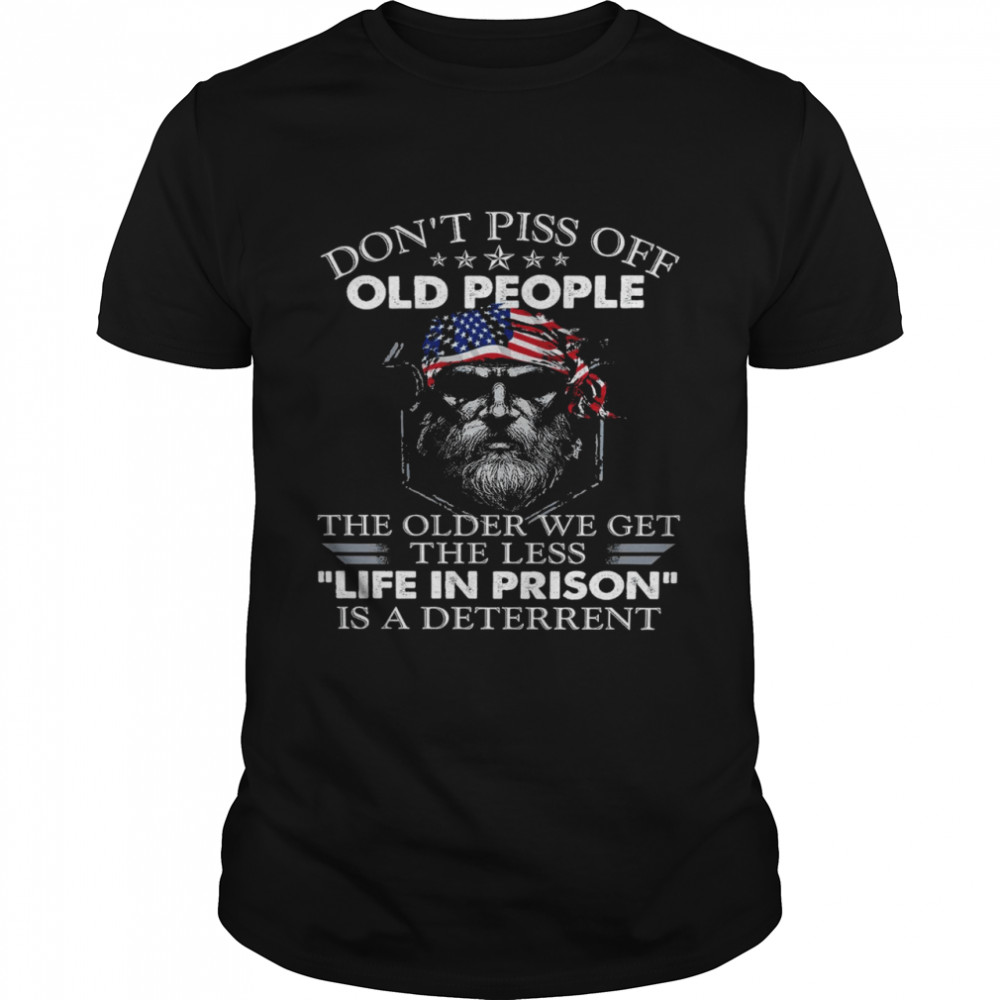 Don’t piss off old people the older we get the less life in prison is a deterrent shirt