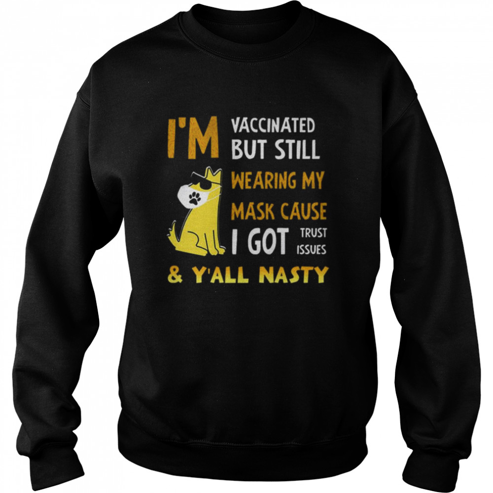 Im Vaccinated but still wearing my mask cause I got trust issues and Yall nasty shirt Unisex Sweatshirt