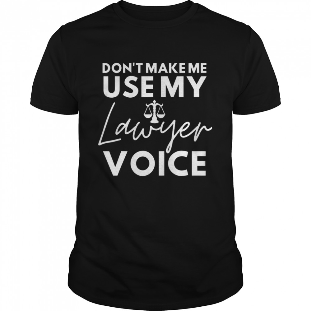 Don’t Make Me Use My Lawyer Voice Lawyer Appreciation Shirt