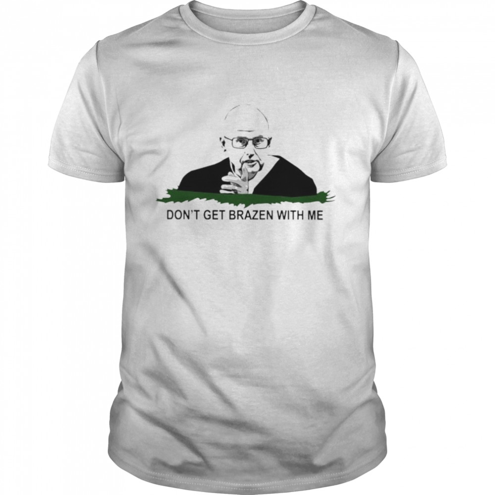 Don’t Get Brazen With Me T-shirt