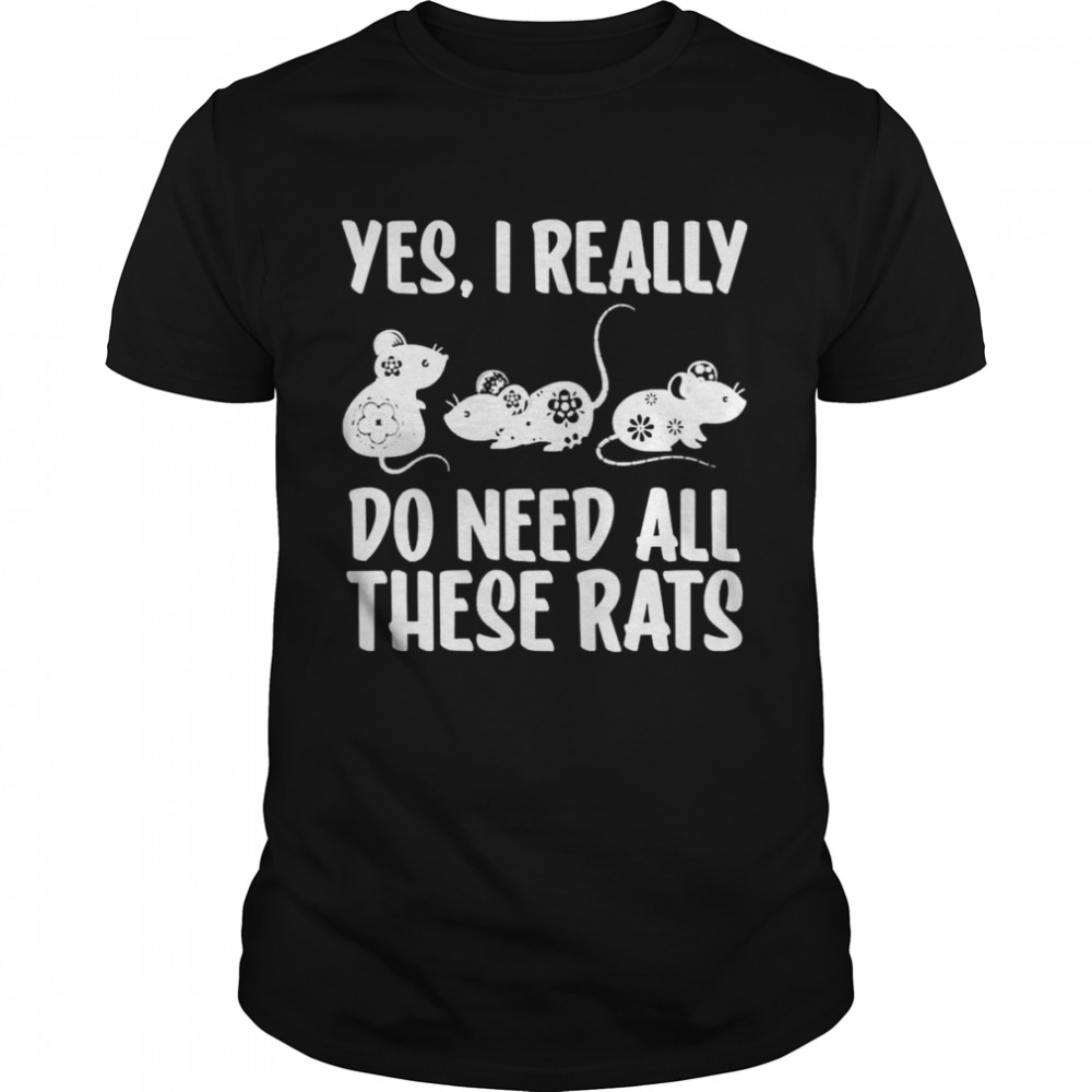 Yes I Do Really Need All These Rats Rats Shirt