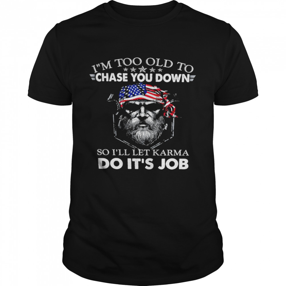 I’m too old to chase you down so i’ll let karma do it’s job shirt