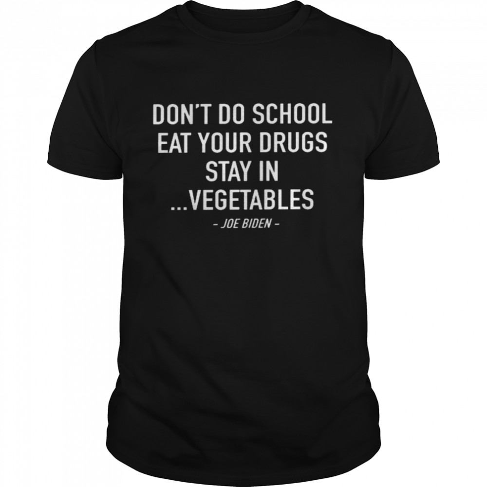 Dont do school eat your drugs stay on vegetables joe biden shirt