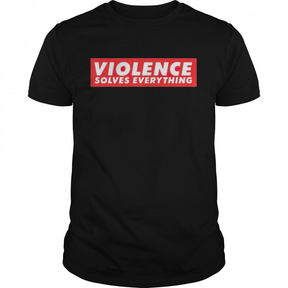 Violence solves everything shirt