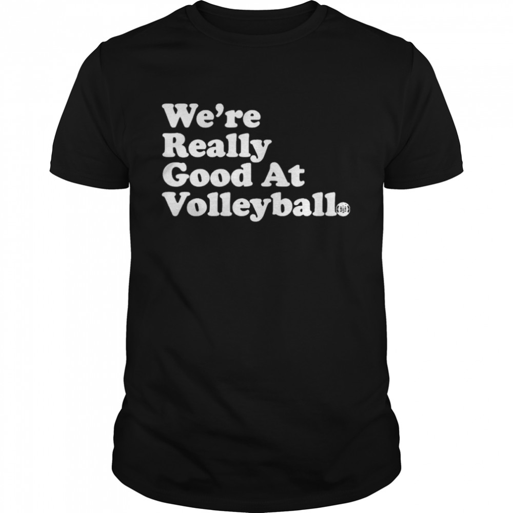 We’re really good at volleyball shirt
