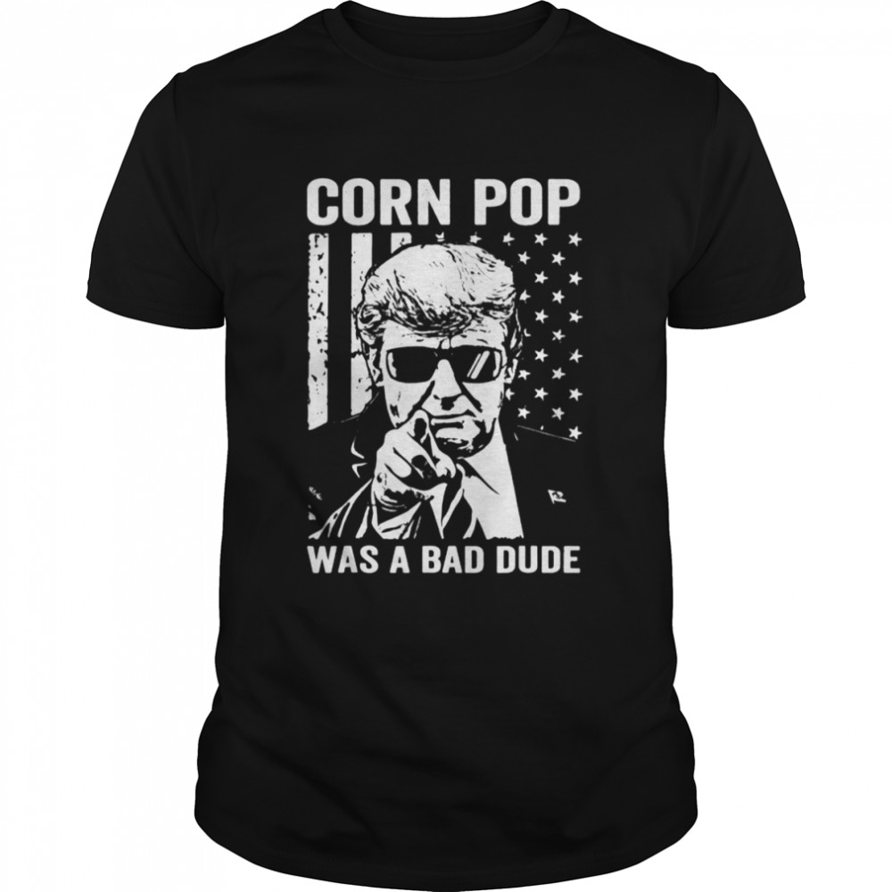 Donald Trump Corn Pop Was A Bad Dude Tee Shirt