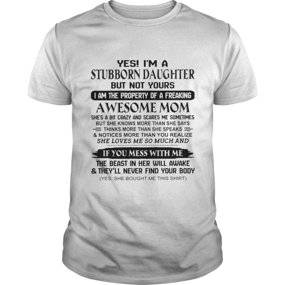 Yes I’m A Stubborn Daughter But Not Yours I Am The Property Of A Freaking Awesome Mom She’s A Bit Crazy And Scares Me Sometimes Shirt