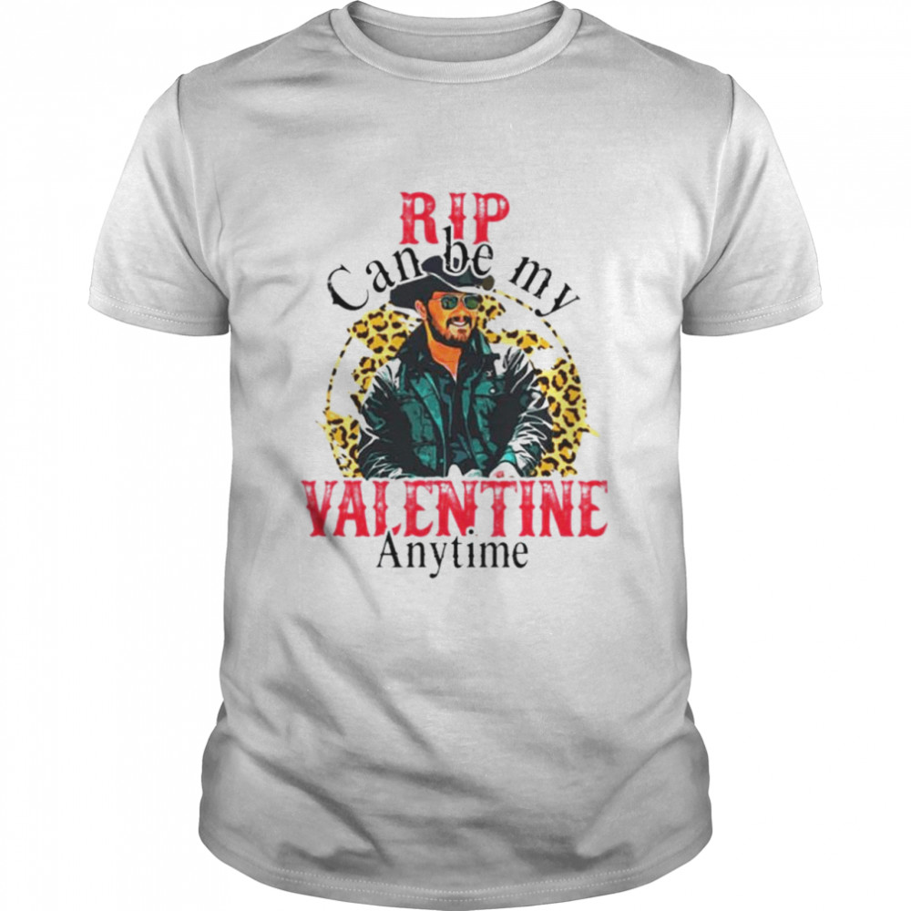 Rip Can Be My Valentine Anytime T-shirt