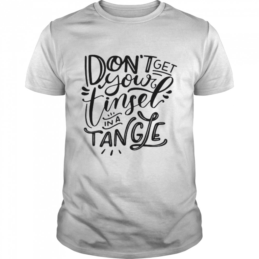 Don’t Get Your Tinsel In A Tangle Shirt