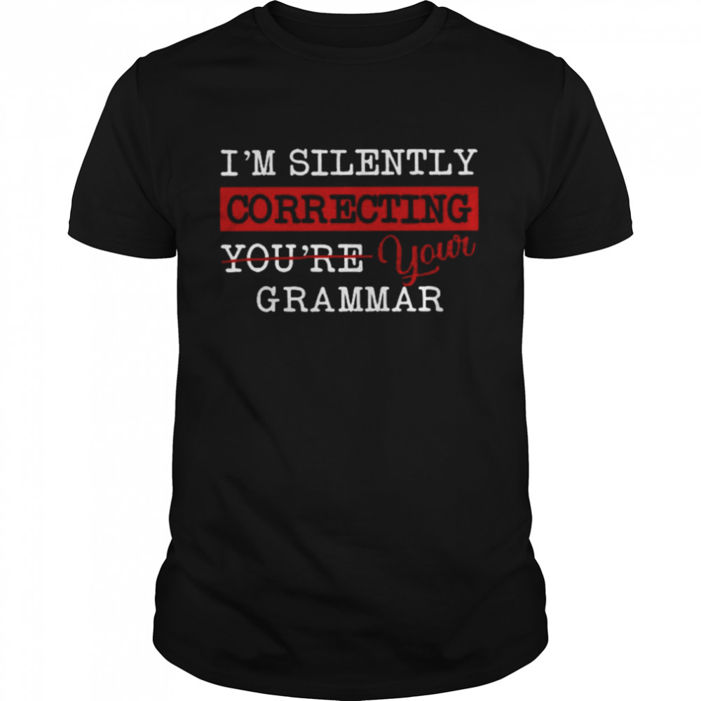 I’m Silently Correcting You’re Your Grammar Shirt