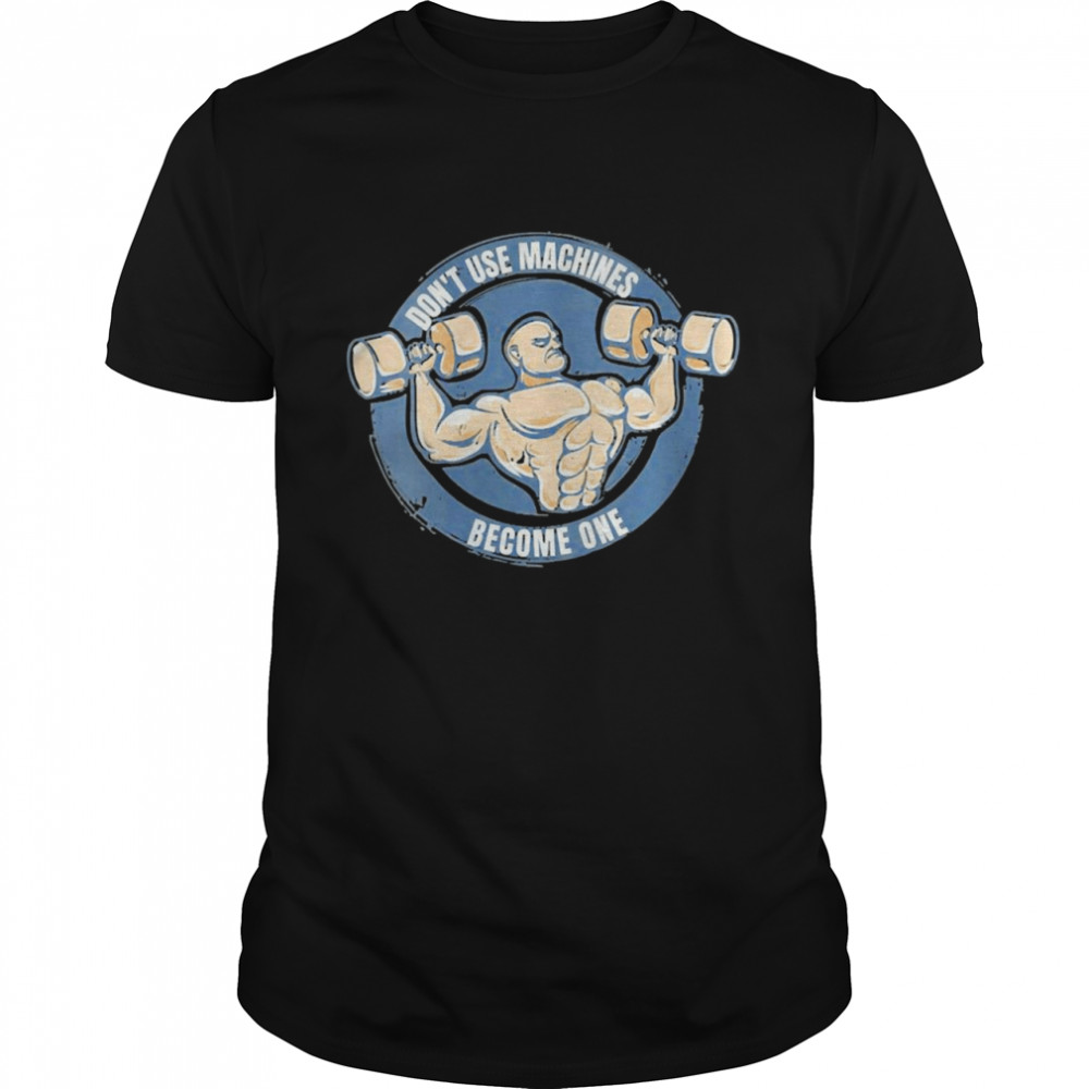 Don’t Use Machines Become One Dumbbell Shirt